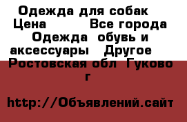 Одежда для собак  › Цена ­ 500 - Все города Одежда, обувь и аксессуары » Другое   . Ростовская обл.,Гуково г.